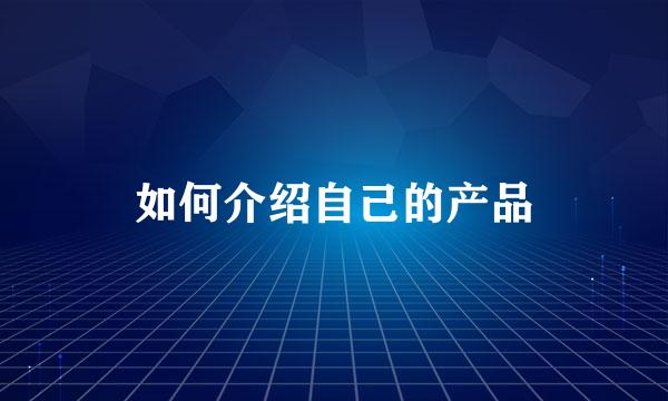 如何介绍自己的产品