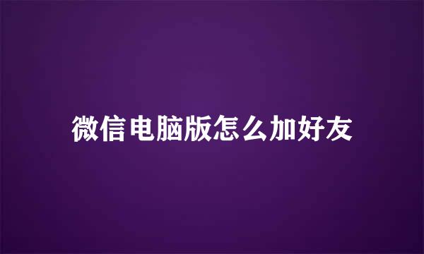 微信电脑版怎么加好友