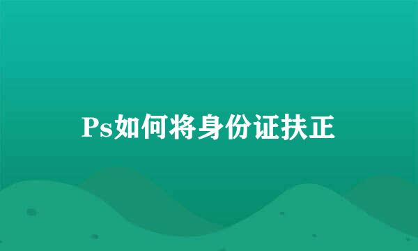 Ps如何将身份证扶正