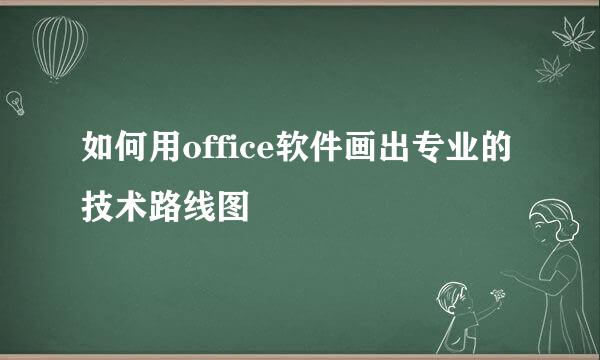 如何用office软件画出专业的技术路线图