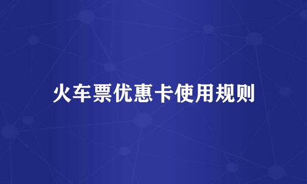 火车票优惠卡使用规则