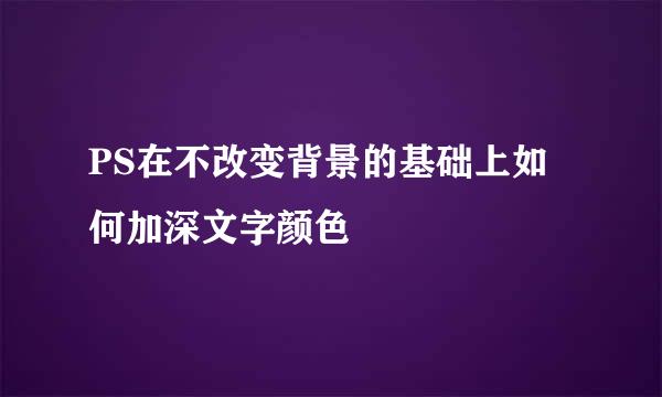 PS在不改变背景的基础上如何加深文字颜色