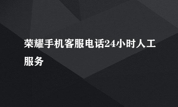 荣耀手机客服电话24小时人工服务