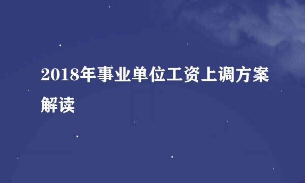 2018年事业单位工资上调方案解读