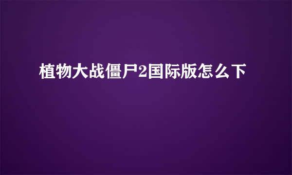 植物大战僵尸2国际版怎么下