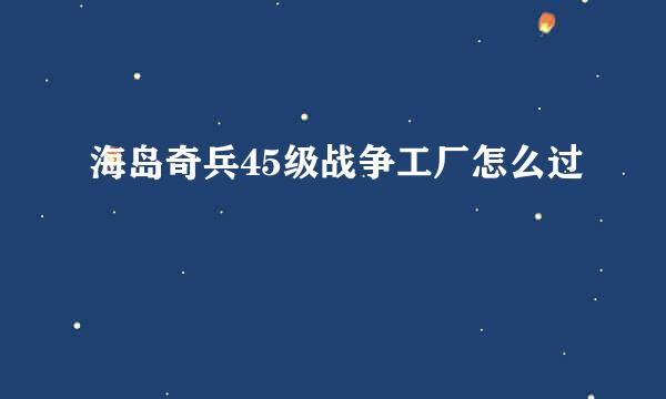 海岛奇兵45级战争工厂怎么过