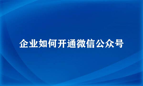 企业如何开通微信公众号