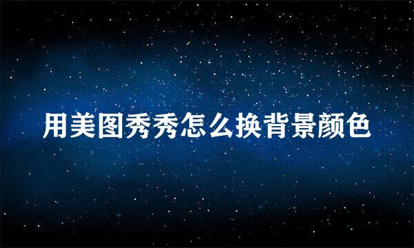 用美图秀秀怎么换背景颜色