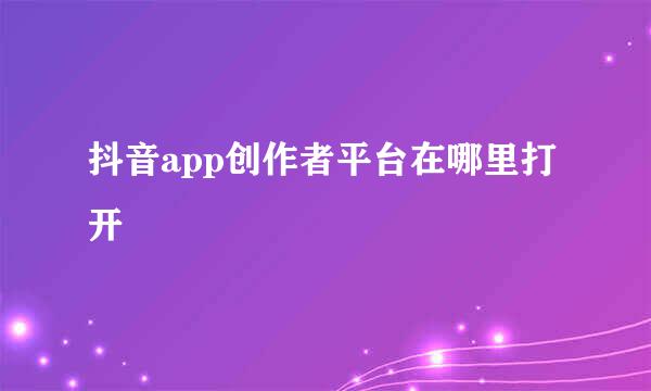 抖音app创作者平台在哪里打开