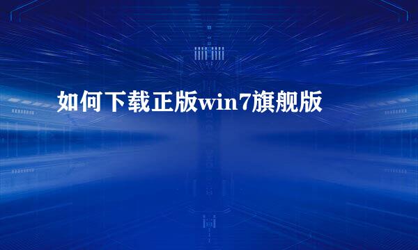 如何下载正版win7旗舰版