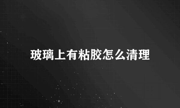 玻璃上有粘胶怎么清理