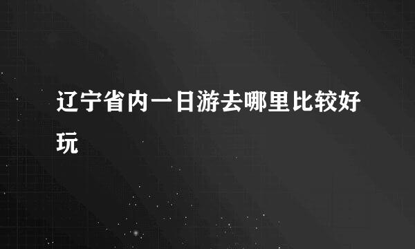 辽宁省内一日游去哪里比较好玩