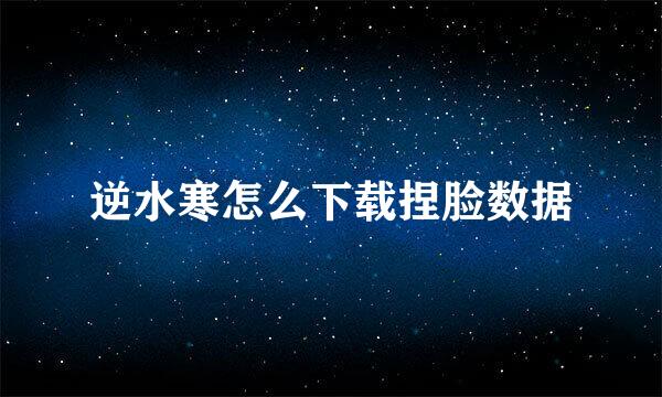 逆水寒怎么下载捏脸数据