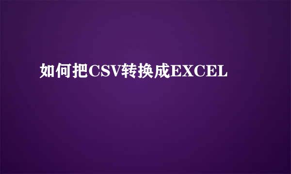 如何把CSV转换成EXCEL