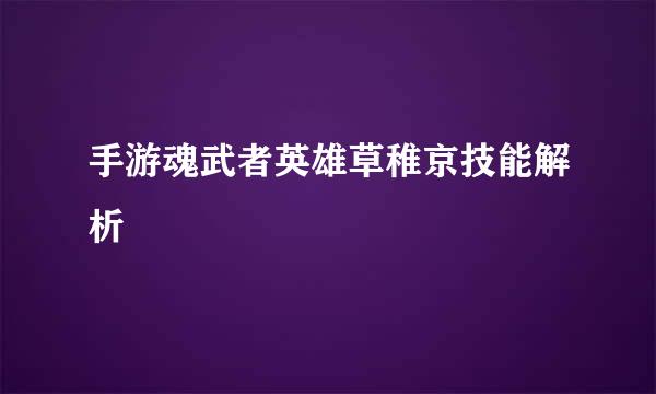 手游魂武者英雄草稚京技能解析