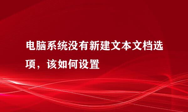 电脑系统没有新建文本文档选项，该如何设置