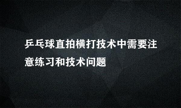 乒乓球直拍横打技术中需要注意练习和技术问题