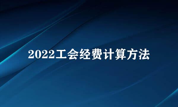 2022工会经费计算方法