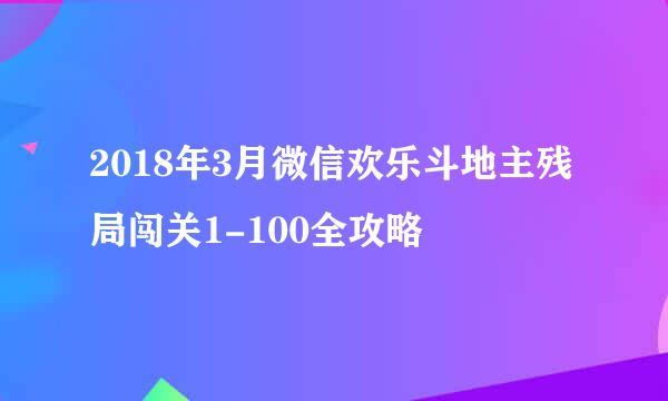 2018年3月微信欢乐斗地主残局闯关1-100全攻略
