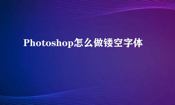 Photoshop怎么做镂空字体