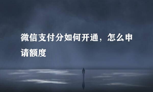 微信支付分如何开通，怎么申请额度
