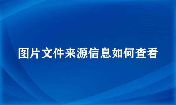 图片文件来源信息如何查看