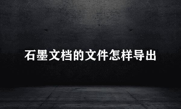 石墨文档的文件怎样导出