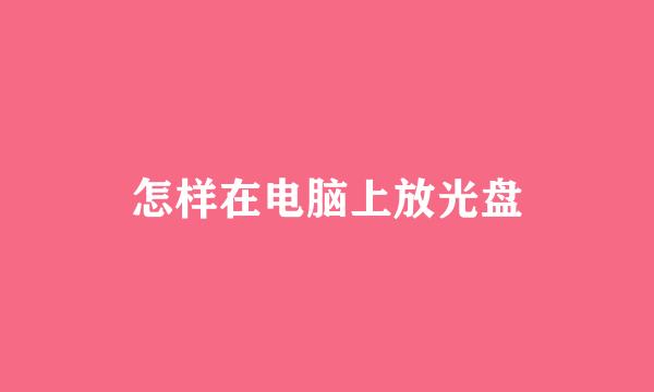 怎样在电脑上放光盘