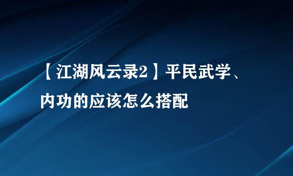 【江湖风云录2】平民武学、内功的应该怎么搭配