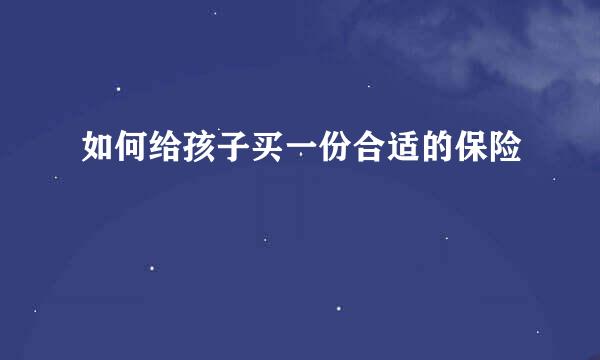 如何给孩子买一份合适的保险