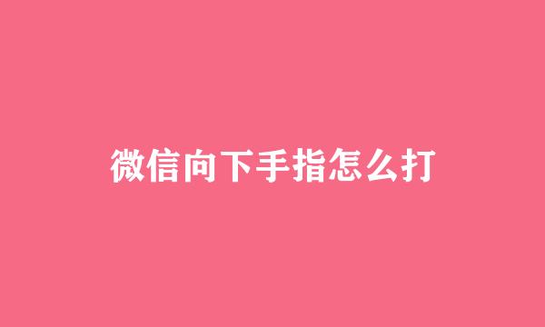 微信向下手指怎么打