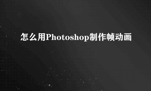 怎么用Photoshop制作帧动画