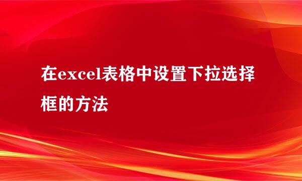 在excel表格中设置下拉选择框的方法