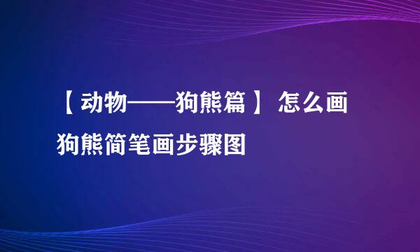 【动物——狗熊篇】 怎么画狗熊简笔画步骤图