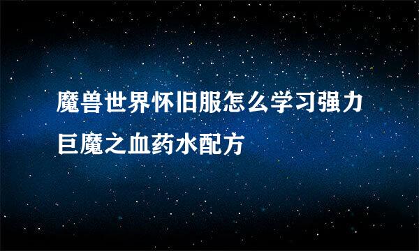 魔兽世界怀旧服怎么学习强力巨魔之血药水配方