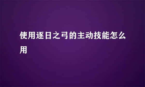 使用逐日之弓的主动技能怎么用