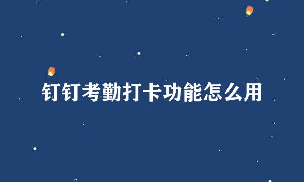 钉钉考勤打卡功能怎么用