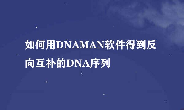 如何用DNAMAN软件得到反向互补的DNA序列