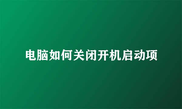 电脑如何关闭开机启动项