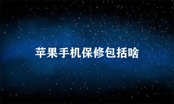 苹果手机保修包括啥