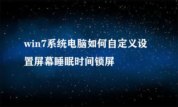 win7系统电脑如何自定义设置屏幕睡眠时间锁屏