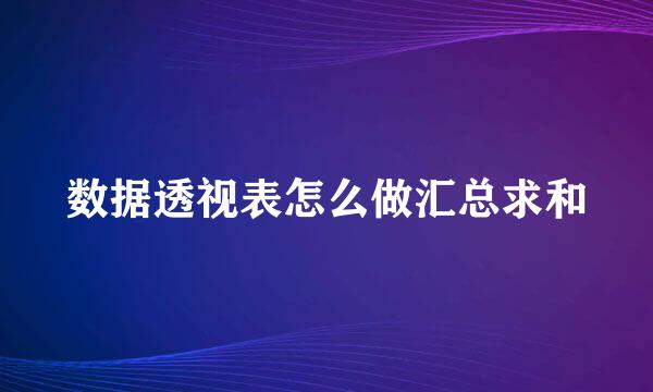 数据透视表怎么做汇总求和