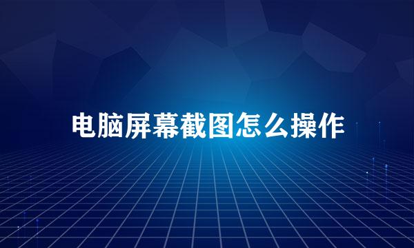 电脑屏幕截图怎么操作