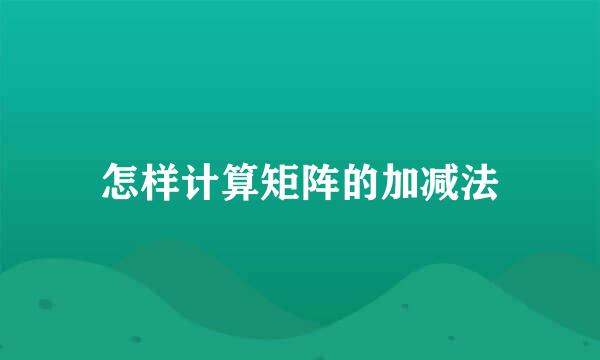 怎样计算矩阵的加减法