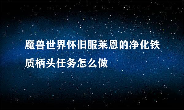 魔兽世界怀旧服莱恩的净化铁质柄头任务怎么做