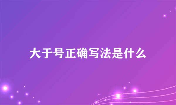 大于号正确写法是什么