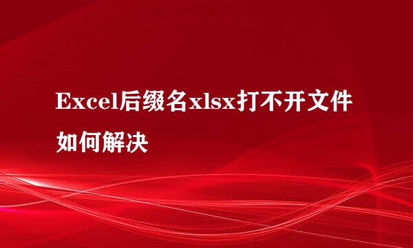 Excel后缀名xlsx打不开文件如何解决