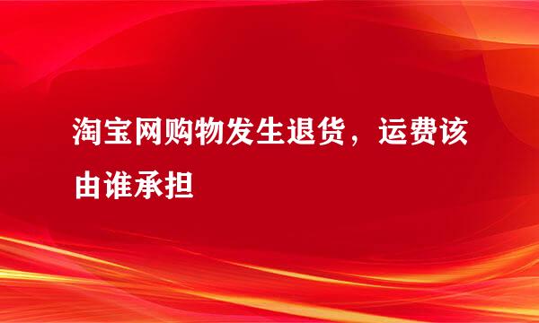 淘宝网购物发生退货，运费该由谁承担