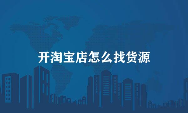 开淘宝店怎么找货源
