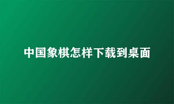 中国象棋怎样下载到桌面